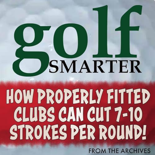 How Properly Fitted Golf Clubs Can Cut 7-10 Strokes from Your Game with Tom Wishon