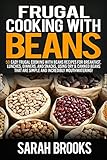 Frugal cooking with beans: 50 Easy Frugal Cooking With Beans Recipes for Breakfast, Lunches, Dinners, and Snacks,  Using Dry & Canned Beans That Are Simple and Incredibly Mouthwatering!