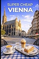 Super Cheap Vienna Travel Guide 2023: Enjoy a $3,000 trip to Vienna for $200 (European Cities) B0BLY8BRR8 Book Cover