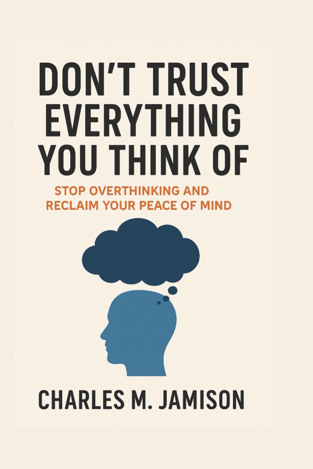 Don’t Trust Everything You Think Of: Stop Overthinking and Reclaim Your Peace of Mind