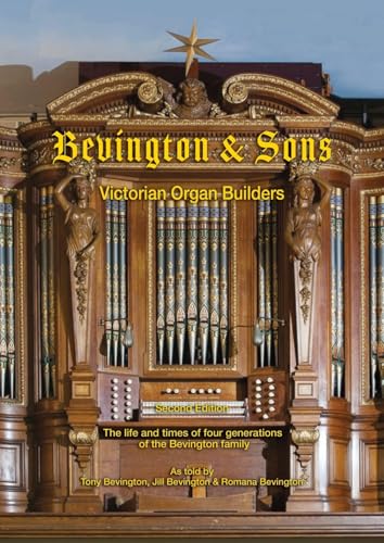 Bevington & Sons, Victorian Organ Builders, Second Edition: The Life And Times Of Four Generations Of The Bevington Family