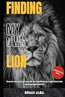 FINDING MY OWN LION: Recover the vision of your life by transforming tough times into winning opportunities B0D77W5M3P Book Cover