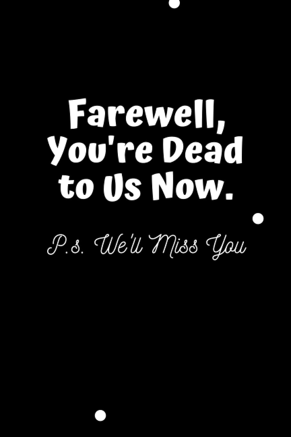 Farewell, You're Dead to Us Now. P.s. We'll Miss You: Blank Lined Notebook Funny Farewell Gifts for Coworkers, Colleague, Boss Leaving Work for a New Job, Retirement Gift Ideas for Men and Women
