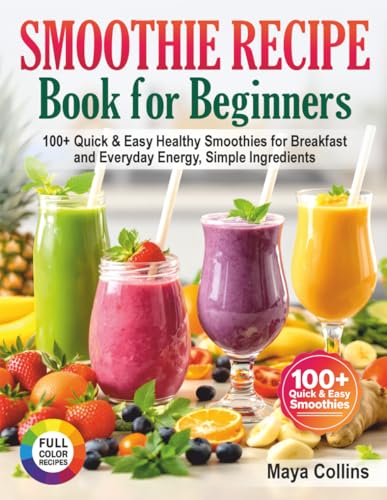Smoothie Recipe Book for Beginners: 100+ Quick & Easy Healthy Smo...