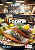 Wendys Lieblingsrezepte - Forelle: 25 tolle Forellen Rezepte
