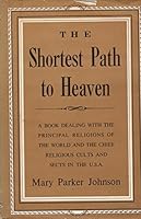 The shortest path to heaven: A book dealing with the principal religions of the world and the chief religious cults and sects in the U.S.A B0007F2WWW Book Cover