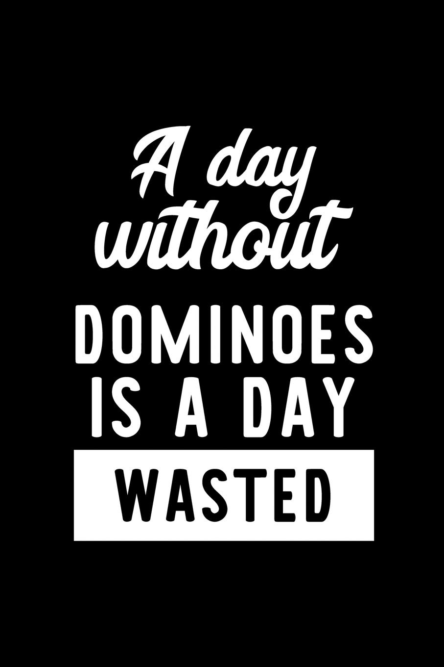 A Day Without Dominoes Is A Day Wasted: Notebook for Dominoes Lover | Great Christmas & Birthday Gift Idea for Dominoes Fan | Dominoes Journal | Dominoes Fan Diary | 100 pages 6x9 inches