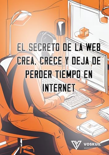 El Secreto de la Web: Crea, Crece y Deja de Perder Tiempo en Internet: 'Cómo Crear una Página Web Exitosa, Atraer Tráfico y Generar Ingresos Sin Caer ... en ventas online con Voskuil Marketing)