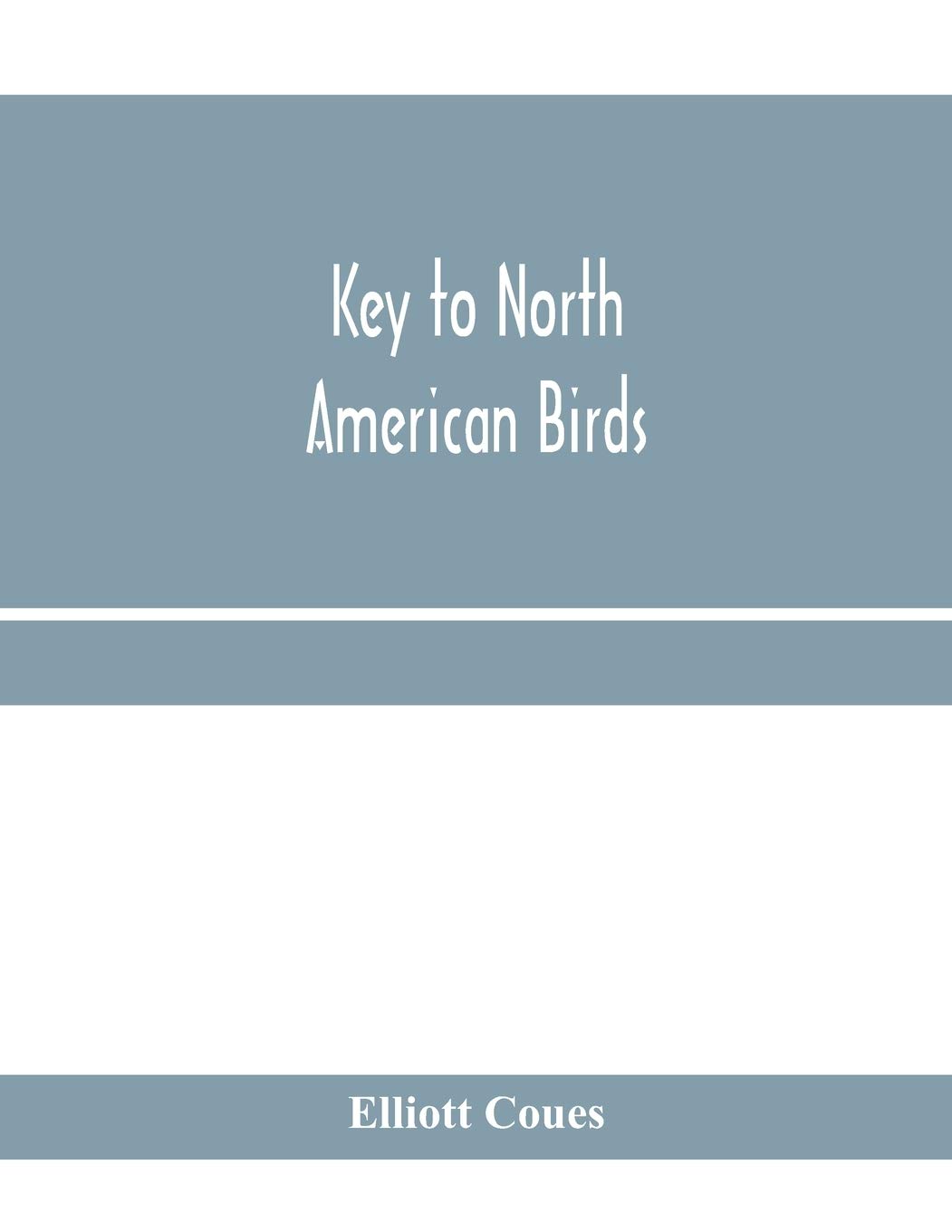 Key to North American birds. Containing a concise account of every species of living and fossil bird at present known from the continent north of the ... Lower California, with which are incorpora