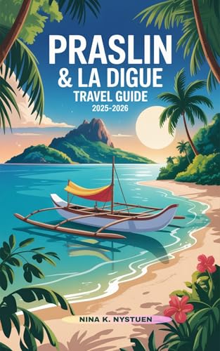 PRASLIN & LA DIGUE TRAVEL GUIDE 2025-2026 : Your Complete Companion to Seychelles’ Most Enchanting Islands