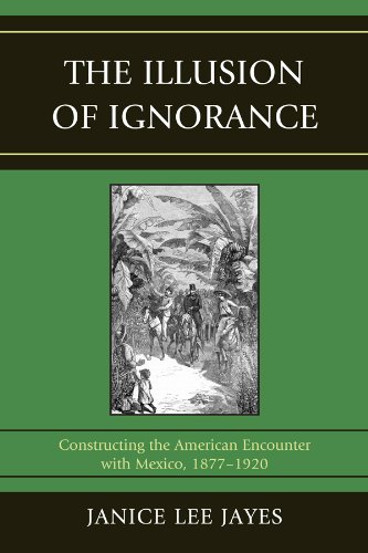 The Illusion of Ignorance: Constructing the American Encounter with Mexico, 1877-1920