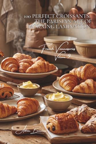 100 Perfect Croissants: The Parisian Art of Morning Lamination: French butter, pro techniques, the croissant that melts your heart