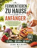 Fermentieren Zu Hause Für Anfänger: Probiotische Lebensmittel Selbst Zubereiten, Die Darmgesundheit Fördern Und Mit Einfachen Rezepten Geld Sparen