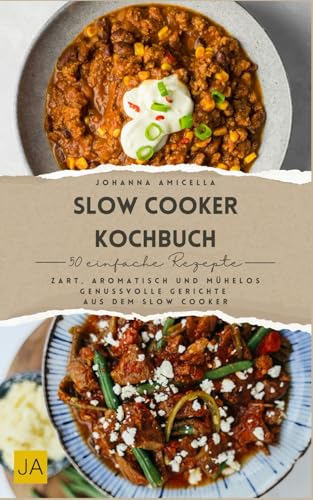 Slow Cooker Kochbuch: Zart, aromatisch und mühelos – Genussvolle Gerichte aus dem Slow Cooker