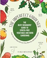 The Imperfect Gardener: The Busy Beginner's Guide to Stress-Free Vegetable and Herb Gardening: Grow Your Own Food with Less Time, More Joy, and Zero Perfection B0F5X2HVDT Book Cover
