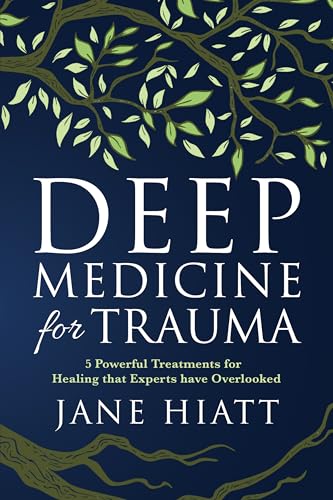 Deep Medicine for Trauma: 5 Powerful Treatments for Healing That Experts Have Overlooked