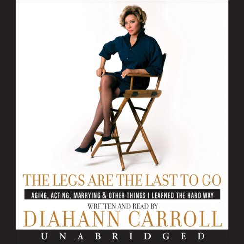 The Legs Are the Last to Go: Aging, Acting, Marrying, Mothering, and Everything Else I Learned Along the Way