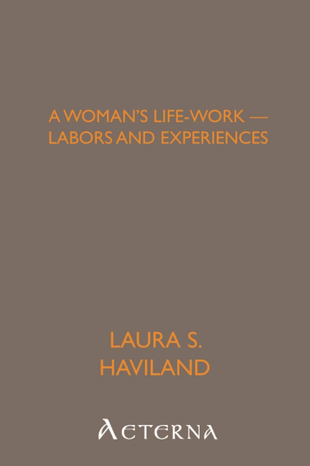 A Woman's Life-Work — Labors and Experiences of Laura S. Haviland