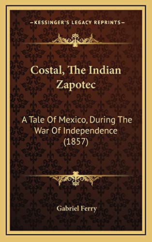 Costal, The Indian Zapotec: A Tale Of Mexico, During The War Of Independence (1857)