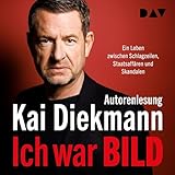 Ich war BILD: Ein Leben zwischen Schlagzeilen, Staatsaffären und Skandalen