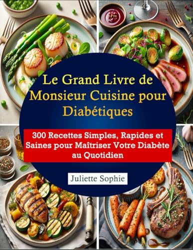 Le Grand Livre de Monsieur Cuisine pour Diabétiques: 300 Recettes Simples, Rapides et Saines pour Maîtriser Votre Diabète au Quotidien