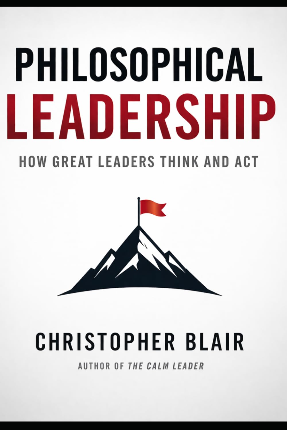 Philosophical Leadership: How Great Leaders Think and Act (Philosophical Principles for Business Leaders (by Stoa Poikile Press))