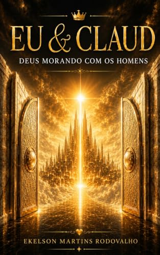  EU & CLAUD: Deus Morando com os Homens: uma jornada de busca por verdade, fé, tecnologia e o futuro da humanidade (Portuguese Edition)