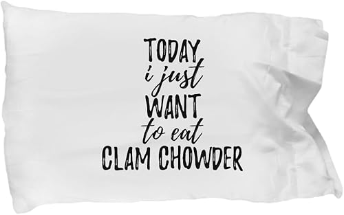 Today I Just Want to Eat Clam Chowder Pillowcase Funny Gift for Food Lover Pillow Cover Case Set Standard Size 20x30