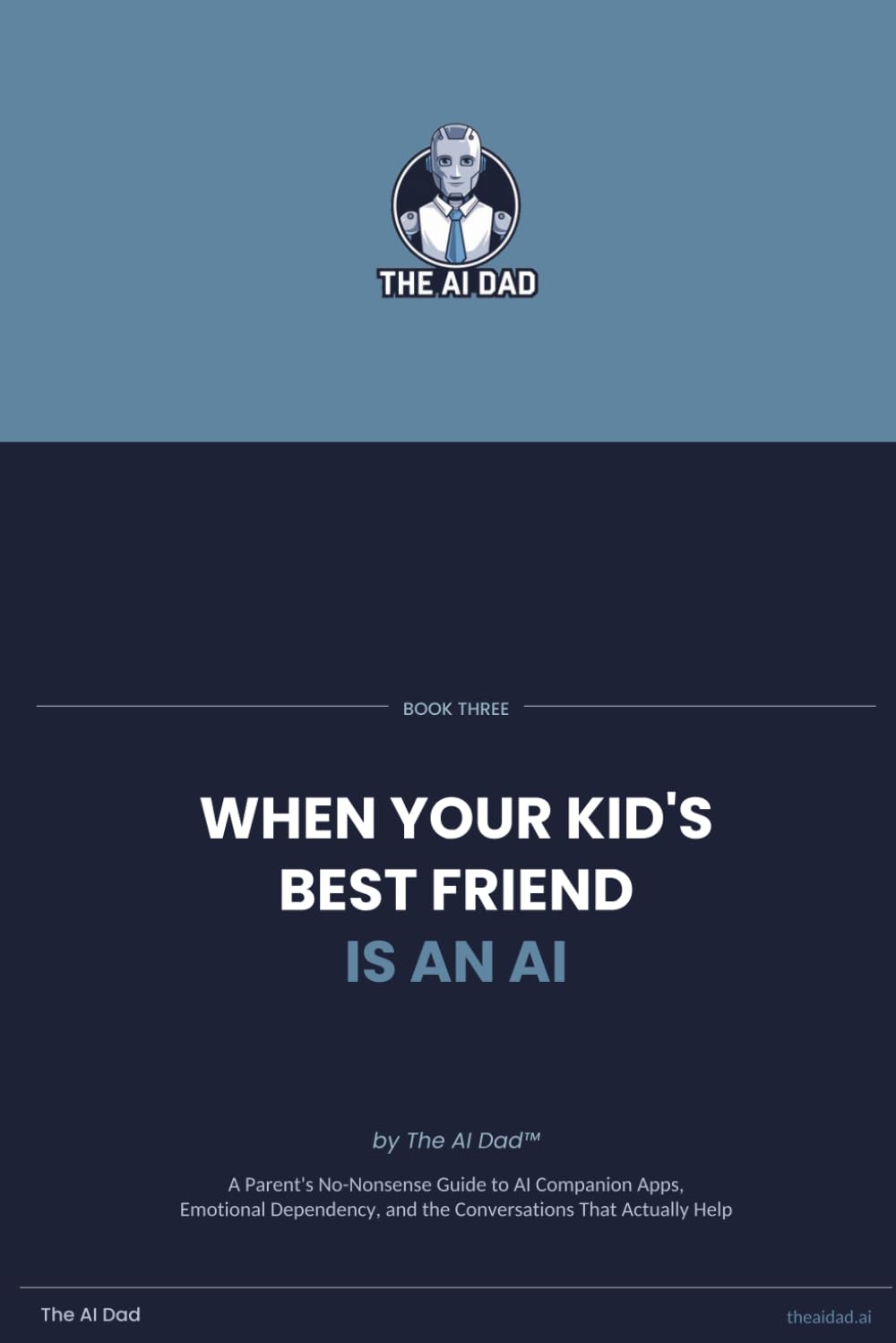 When Your Kid's Best Friend Is An AI: A Parent's No-Nonsense Guide to AI Companion Apps, Emotional Dependency, and the Conversations That Actually Help (The AI Dad™ Guide to Family AI Safety)