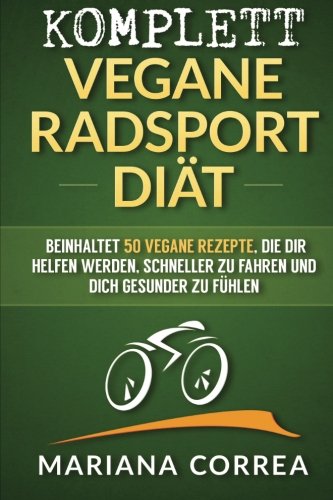 KOMPLETT VEGANE RADSPORT DIÄT: Beinhaltet 50 vegane Rezepte, die dir helfen werden, schneller zu fahren und dich gesunder zu fühlen (German Edition)