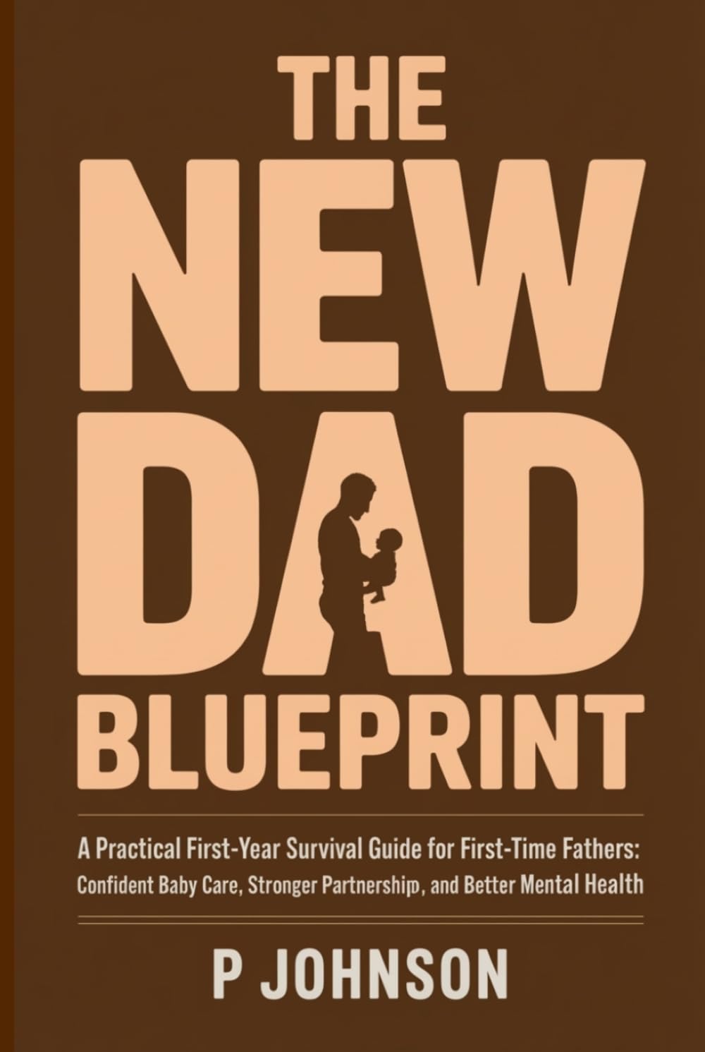 The New Dad Blueprint: A Practical, Honest First-Year Survival Guide for First-Time Fathers: Confident Baby Care, Stronger Partnership, and Better Mental Health (The Facilitator Parent)