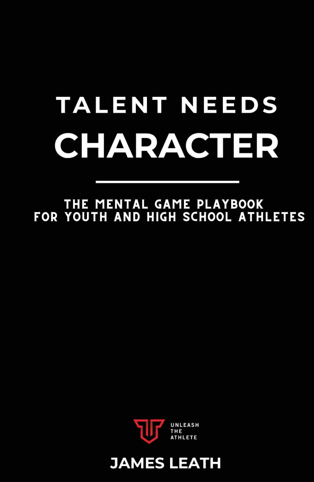 Talent Needs Character: The Mental Game Playbook for Youth and High School Athletes (Unleash the Athlete)