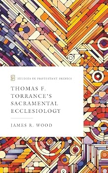 Thomas F. Torrance’s Sacramental Ecclesiology (Studies in Protestant Irenics)
