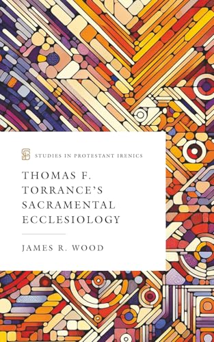Thomas F. Torrance’s Sacramental Ecclesiology (Studies in Protestant Irenics)