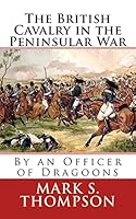 The British Cavalry in the Peninsular War 1519574681 Book Cover