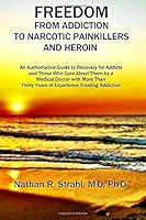 Freedom from Addiction to Narcotic Painkillers and Heroin: An Authoritative Guide to Recovery for Addicts and Those Who Care About Them by a Medical ... Thirty Years of Experience Treating Addiction 0996144013 Book Cover