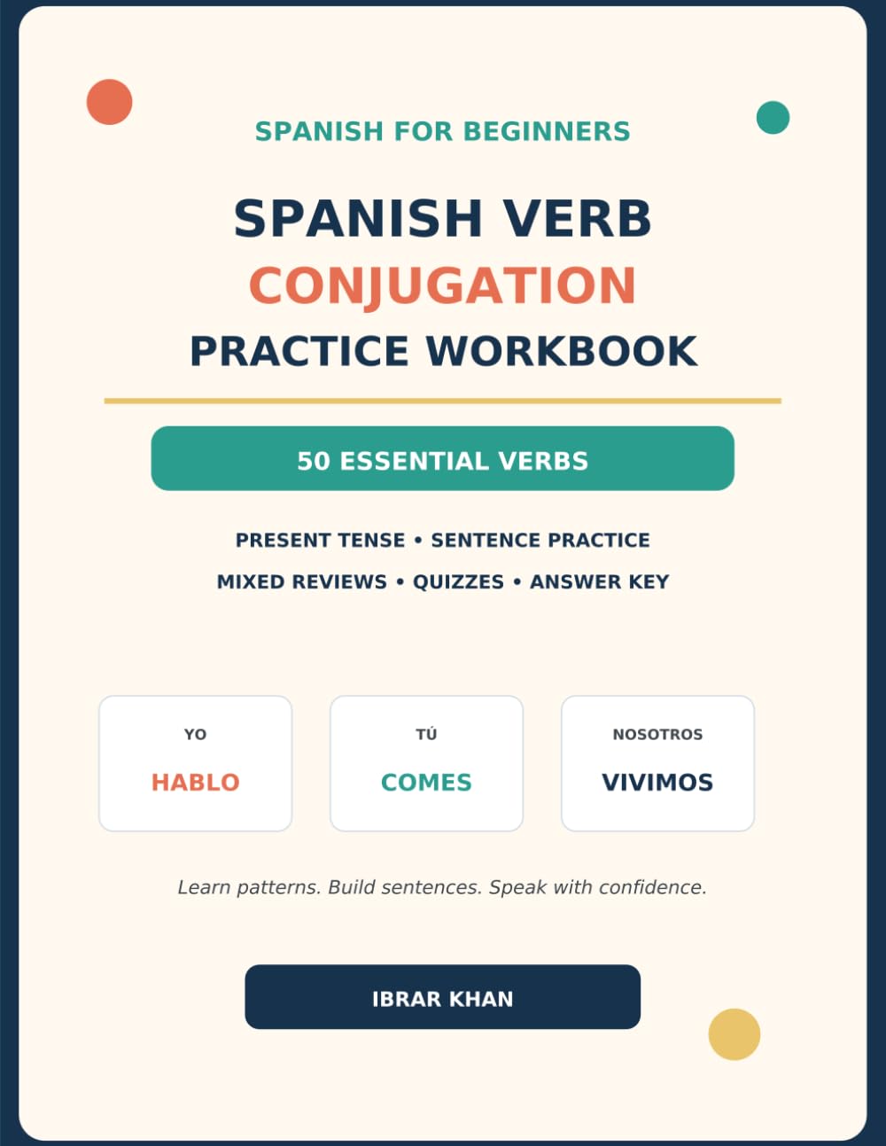 Spanish Verb Conjugation Practice Workbook: 50 Essential Verbs for Beginners: Present-Tense Lessons, Sentence Practice, Mixed Reviews, Quizzes and Complete Answer Key