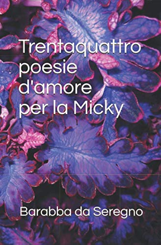 Trentaquattro poesie d'amore per la Micky Trentaquattro poesie d'amore per la Micky