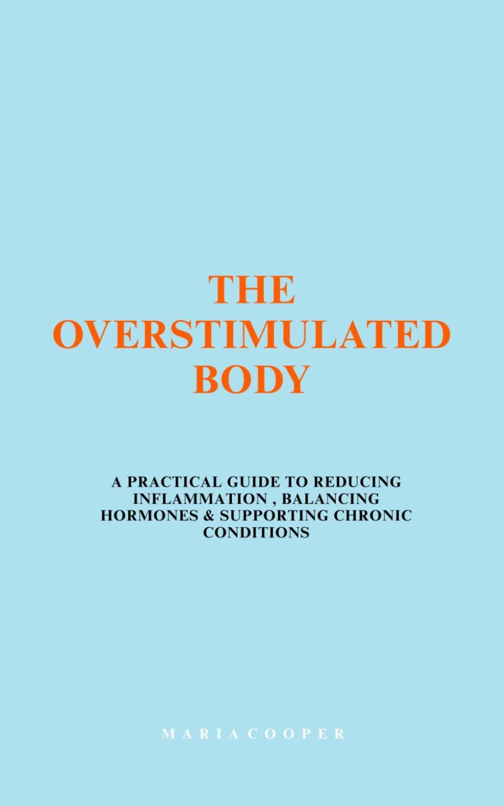 The Overstimulated Body: A PRACTICAL GUIDE TO REDUCING INFLAMMATION , BALANCING HORMONES & SUPPORTING CHRONIC CONDITIONS