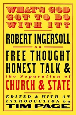 What's God Got to Do with It?: Robert Ingersoll on Free Thought, Honest Talk and the Separation of Church and State