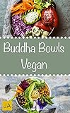  Buddha Bowls Vegan - Das Superfood aus der Schüssel (Super Bowls, Vegane Bowls, Breakfast Bowls, Express Bowls, Ramen, Superfood Kochbuch) (German Edition)