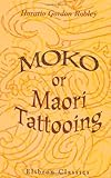 Moko; or, Maori Tattooing: With 180 Illustrations from Drawings by Author and from Photographs