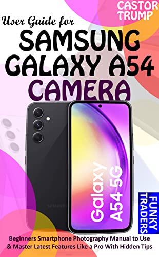 User Guide for SAMSUNG GALAXY A54 CAMERA: Beginners Smartphone Photography Manual to Use & Master Latest Features Like a Pro With Hidden Tips & Tricks ... Devices by Funky Traders) (English Edition)