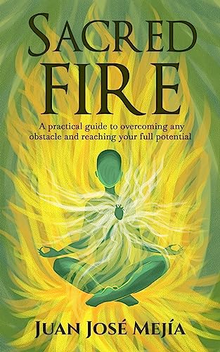 Sacred Fire: A practical guide to overcoming any obstacle and reaching your full potential