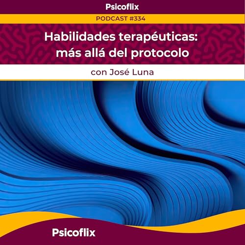 Habilidades terap&eacute;uticas: m&aacute;s all&aacute; del protocolo con Jos&eacute; Luna | Episodio 334