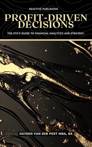Profit-Driven Decisions: The CFO’s Guide to Financial Analytics and Strategy: A Comprehensive Guide (The CFO Guide to FP&A Mastery Book 12)
