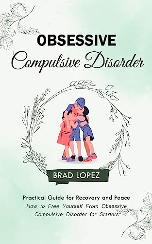 Obsessive Compulsive Disorder: Practical Guide for Recovery and Peace (How to Free Yourself From Obsessive Compulsive Disorder for Starters)