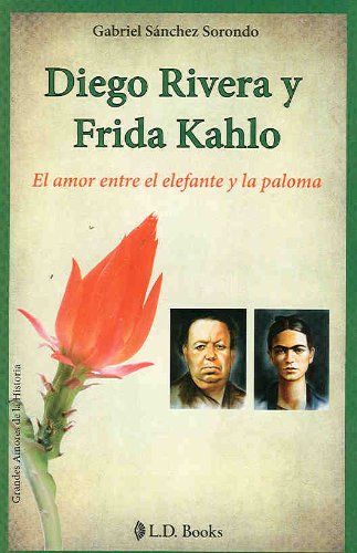 Diego Rivera y Frida Kahlo. El amor entre el elefante y la paloma (Grandes Amores de la Historia)