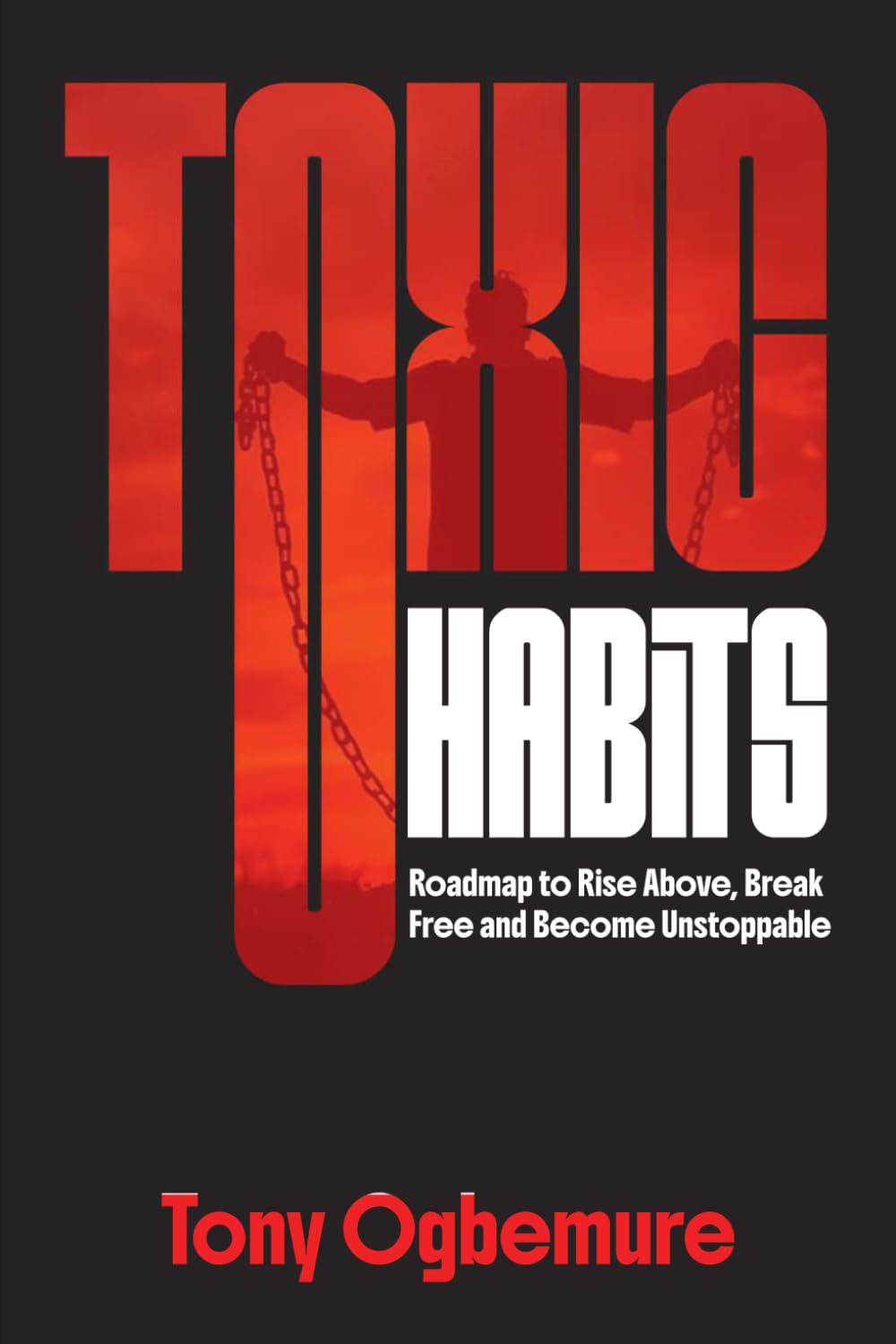 Toxic Habits: Roadmap to Rise Above, Break Free and Become Unstoppable