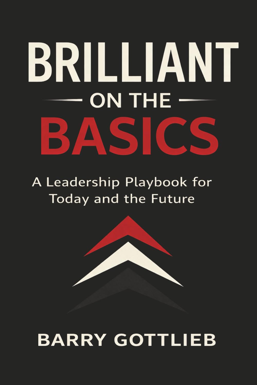 Brilliant on the Basics: A Leadership Playbook for Today and the Future